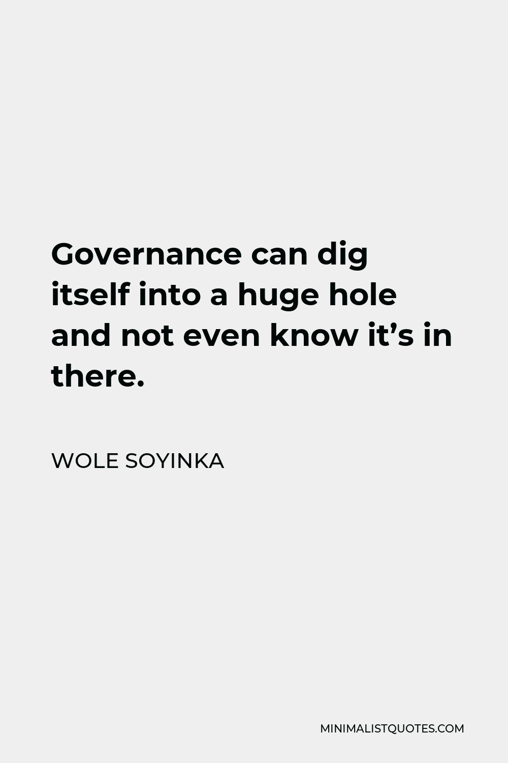 Wole Soyinka Quote - Governance can dig itself into a huge hole and not even know it’s in there.