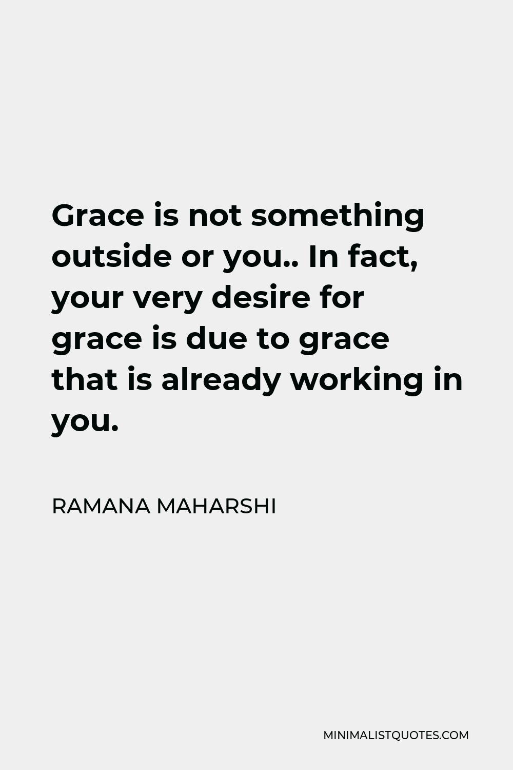 Ramana Maharshi Quote - Grace is not something outside or you.. In fact, your very desire for grace is due to grace that is already working in you.