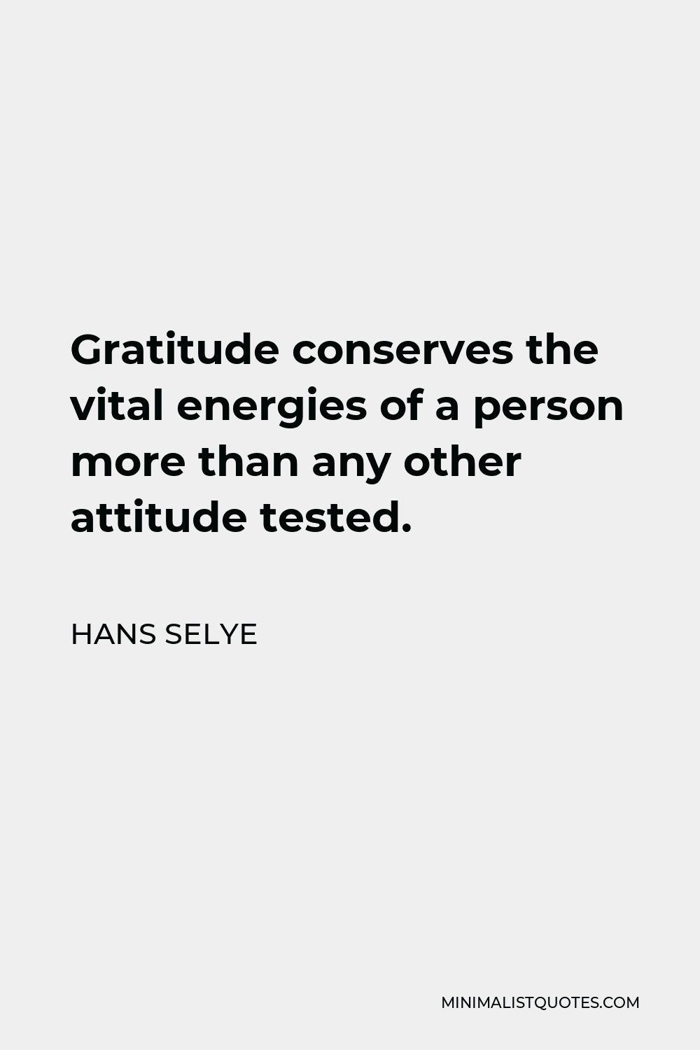 Hans Selye Quote - Gratitude conserves the vital energies of a person more than any other attitude tested.