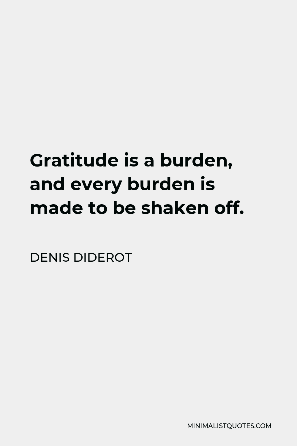 Denis Diderot Quote - Gratitude is a burden, and every burden is made to be shaken off.