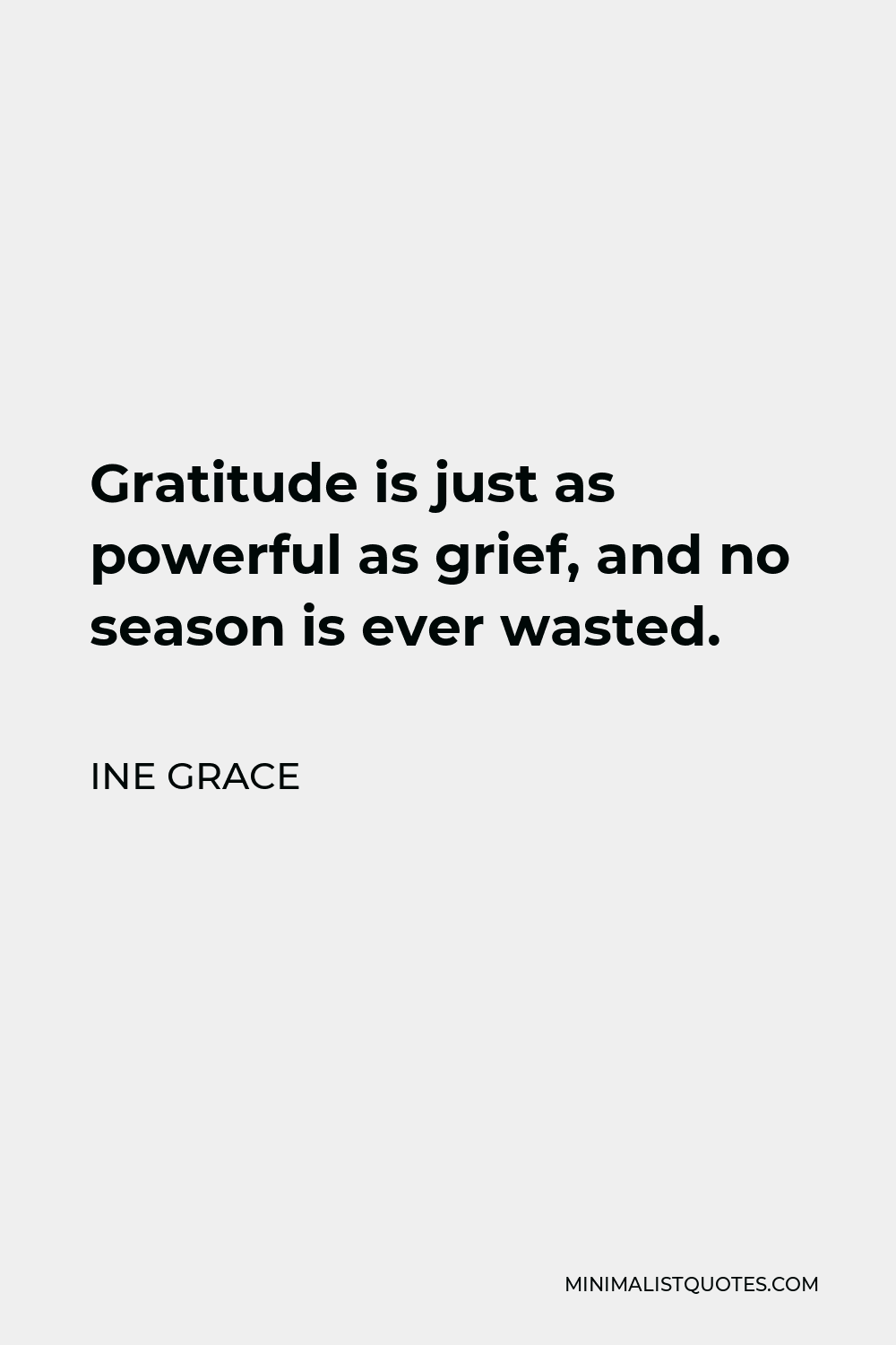 Ine Grace Quote - Gratitude is just as powerful as grief, and no season is ever wasted.