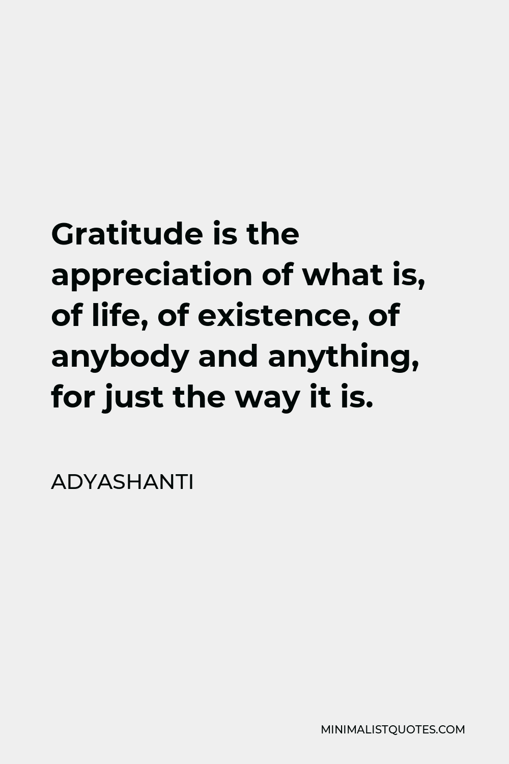 Adyashanti Quote - Gratitude is the appreciation of what is, of life, of existence, of anybody and anything, for just the way it is.