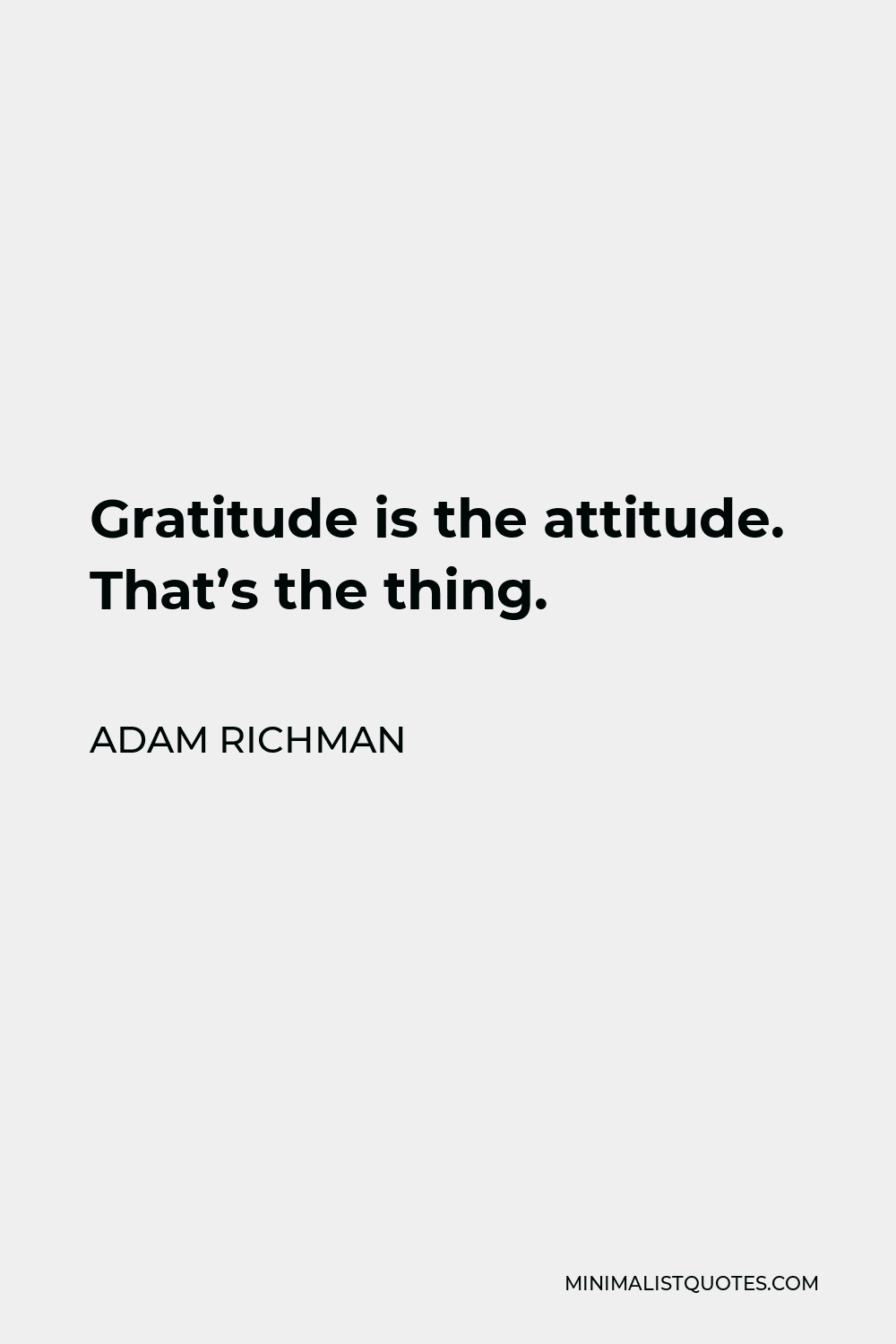 Adam Richman Quote - Gratitude is the attitude. That’s the thing.
