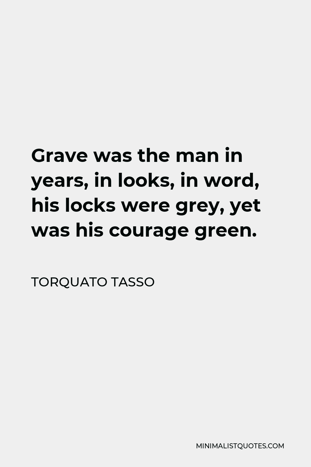 Torquato Tasso Quote - Grave was the man in years, in looks, in word, his locks were grey, yet was his courage green.