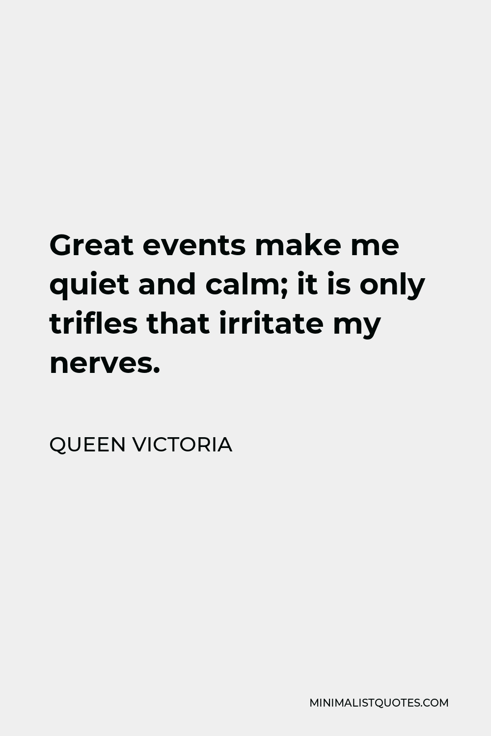 Queen Victoria Quote - Great events make me quiet and calm; it is only trifles that irritate my nerves.