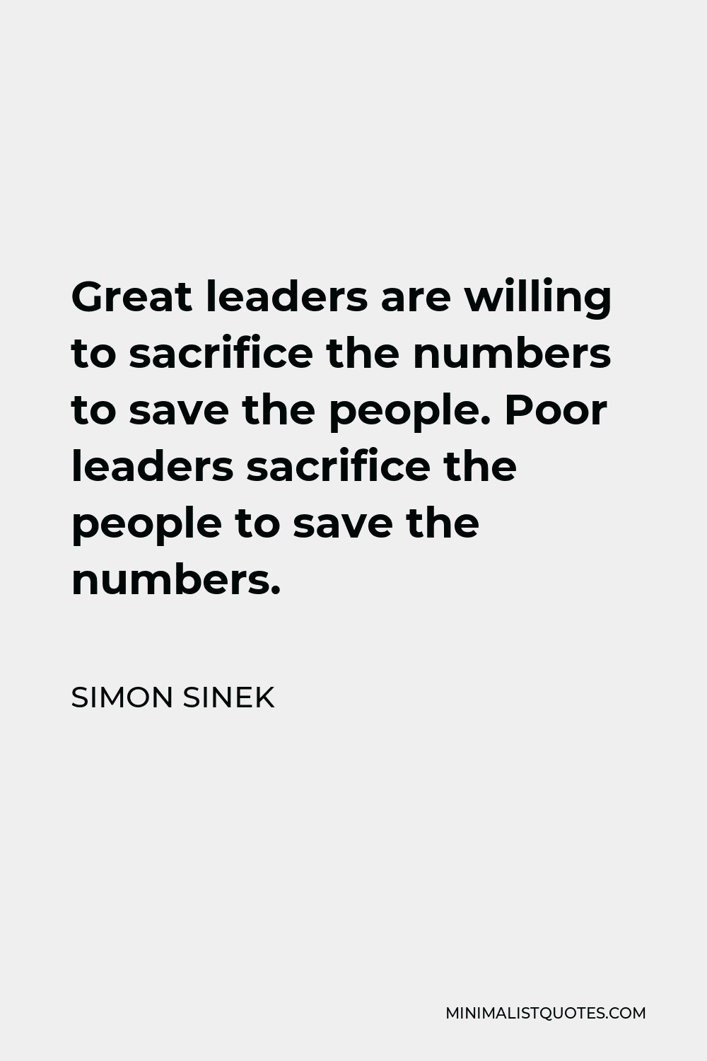 Simon Sinek Quote: Great leaders are willing to sacrifice the numbers ...