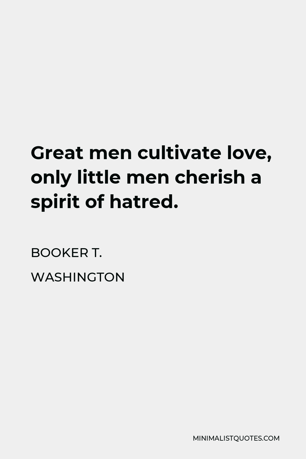 Booker T. Washington Quote - Great men cultivate love, only little men cherish a spirit of hatred.