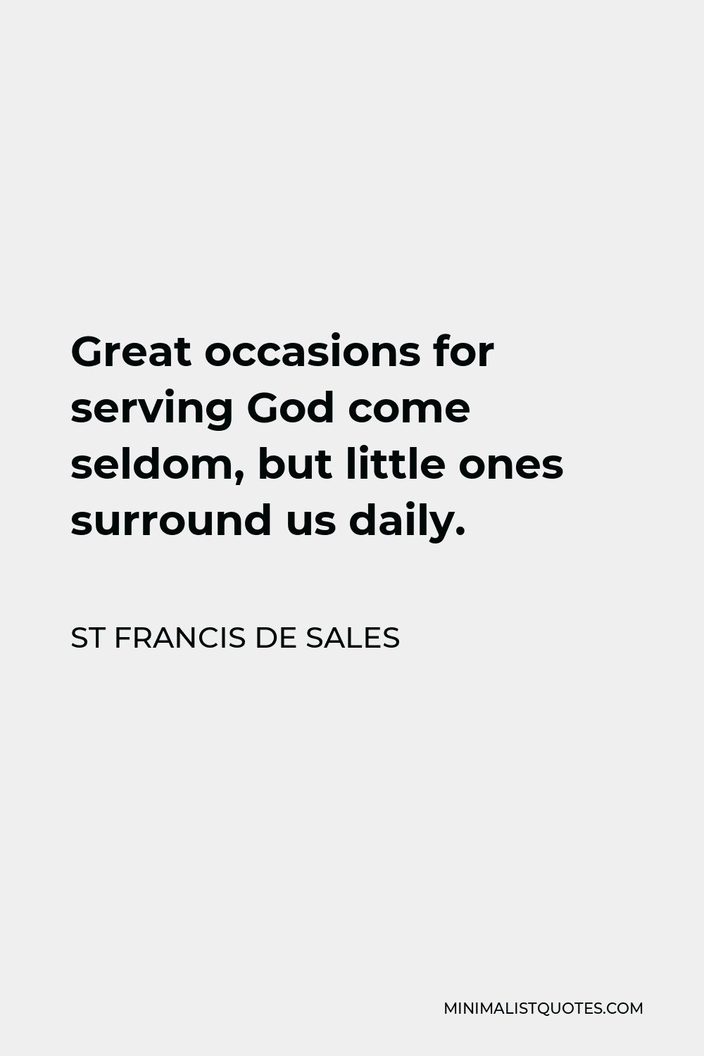 St Francis De Sales Quote - Great occasions for serving God come seldom, but little ones surround us daily.