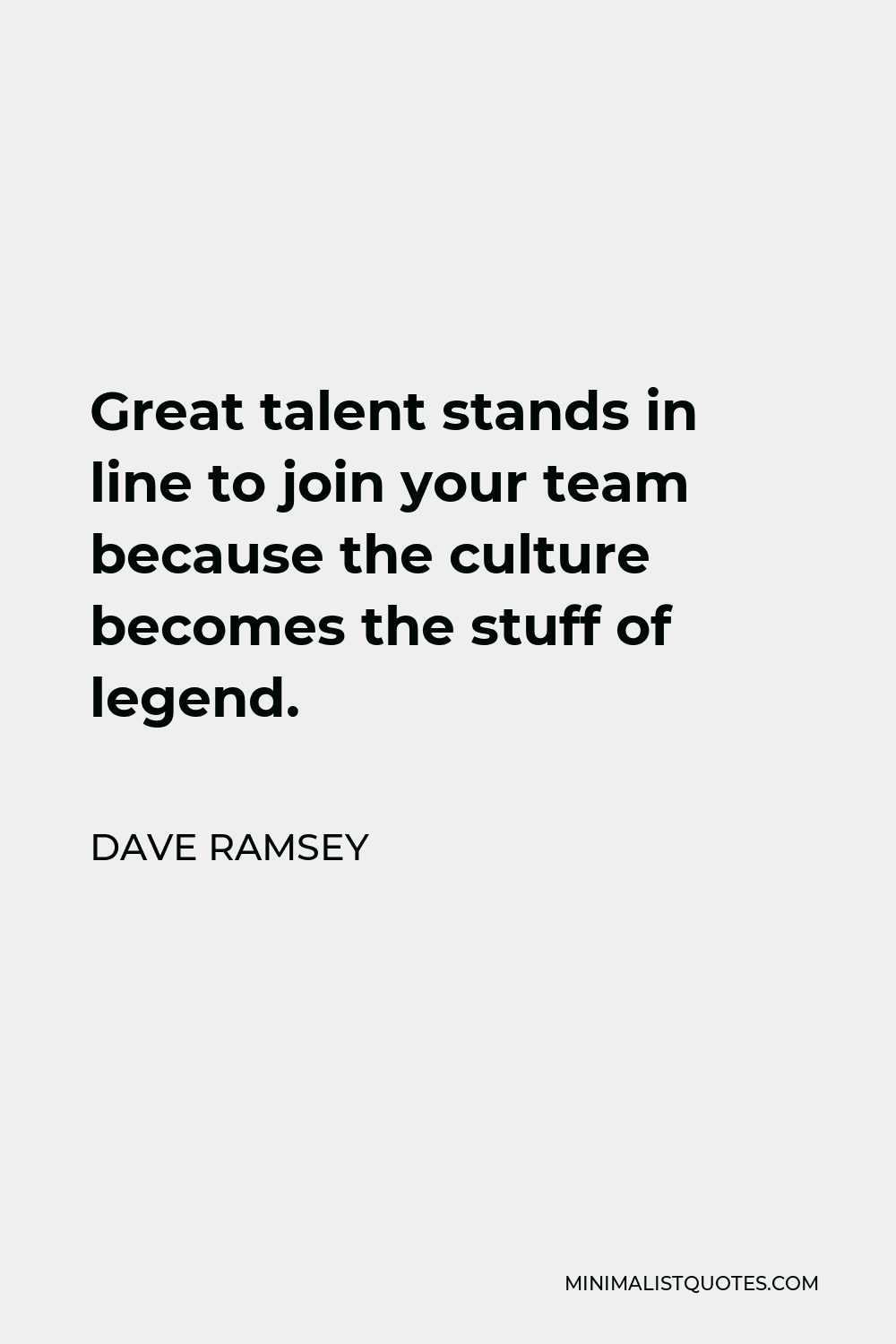 Dave Ramsey Quote - Great talent stands in line to join your team because the culture becomes the stuff of legend.