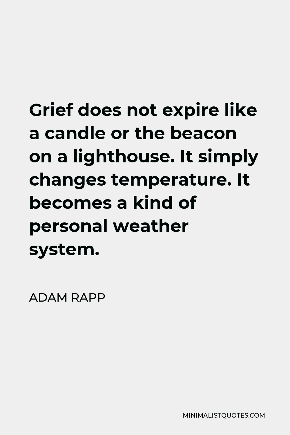 Adam Rapp Quote - Grief does not expire like a candle or the beacon on a lighthouse. It simply changes temperature. It becomes a kind of personal weather system.