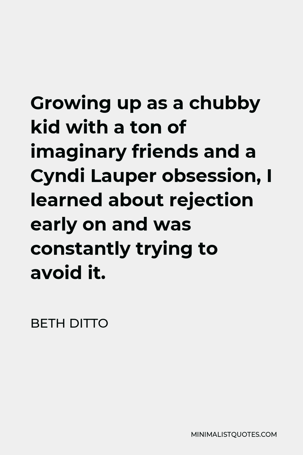 Beth Ditto Quote - Growing up as a chubby kid with a ton of imaginary friends and a Cyndi Lauper obsession, I learned about rejection early on and was constantly trying to avoid it.