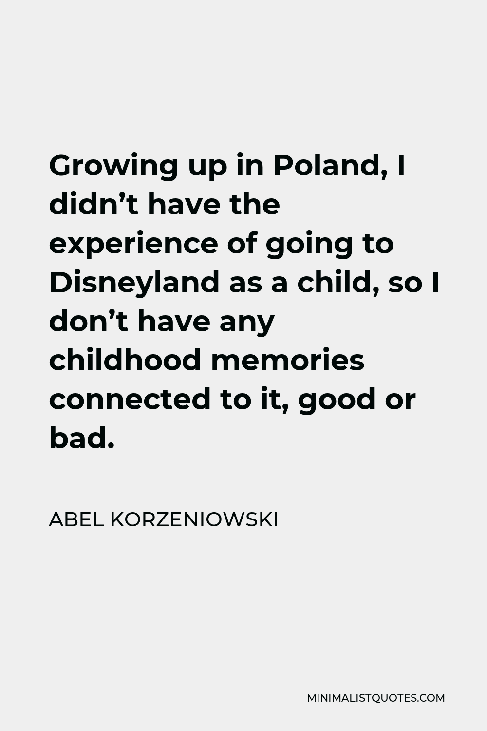 Abel Korzeniowski Quote - Growing up in Poland, I didn’t have the experience of going to Disneyland as a child, so I don’t have any childhood memories connected to it, good or bad.
