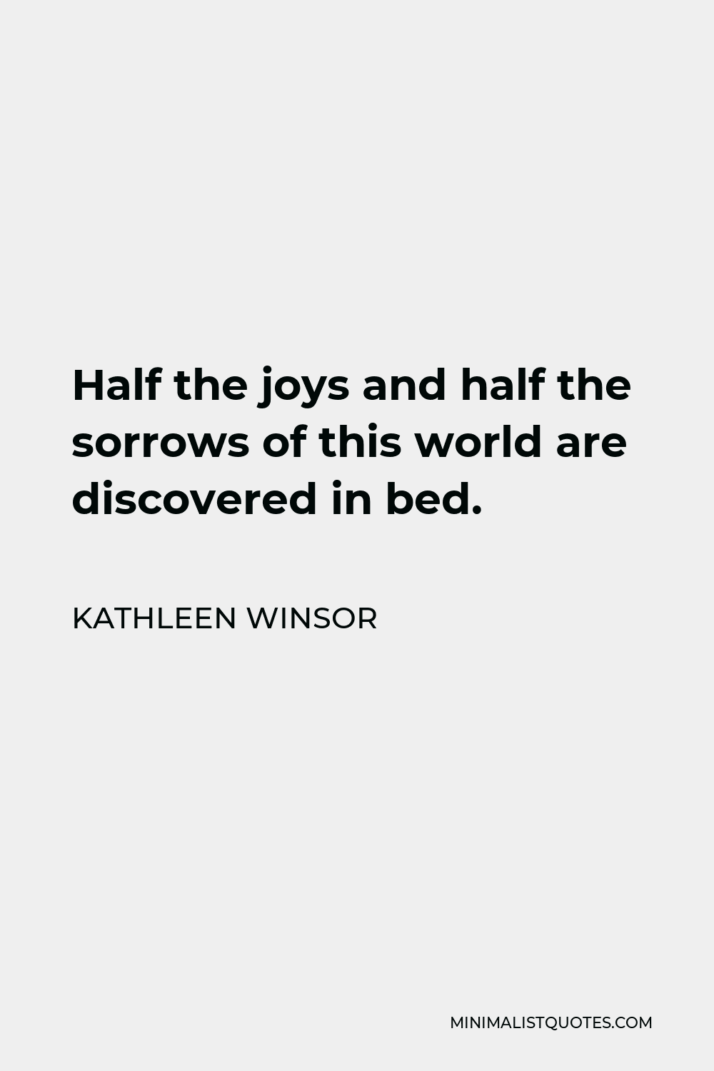 Kathleen Winsor Quote - Half the joys and half the sorrows of this world are discovered in bed.