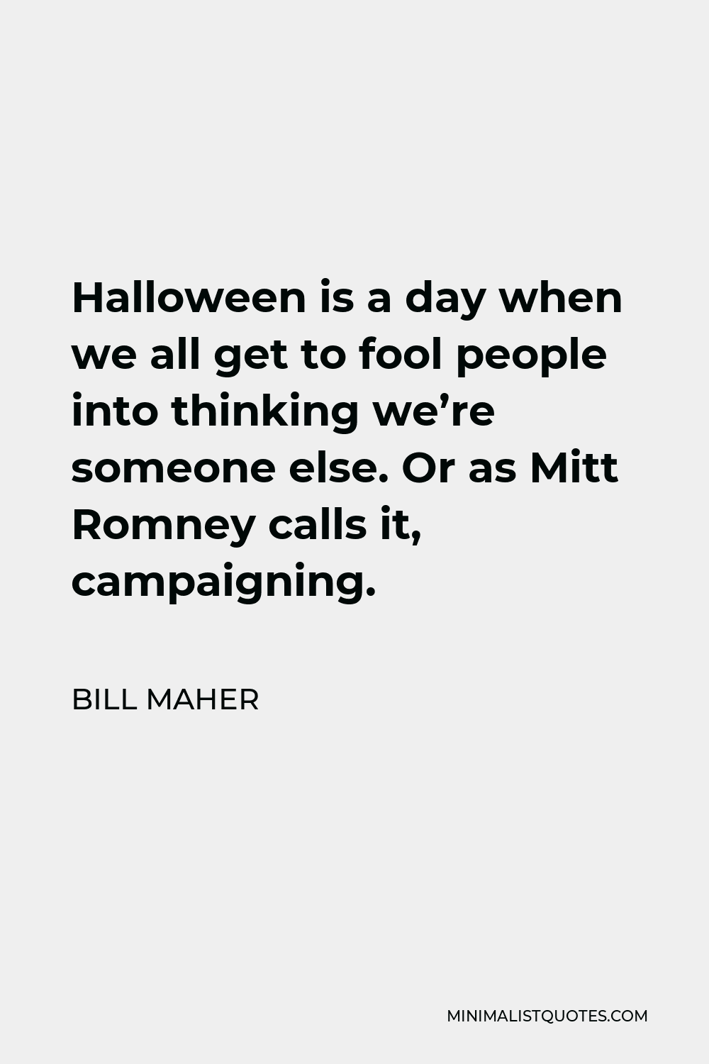 Bill Maher Quote - Halloween is a day when we all get to fool people into thinking we’re someone else. Or as Mitt Romney calls it, campaigning.
