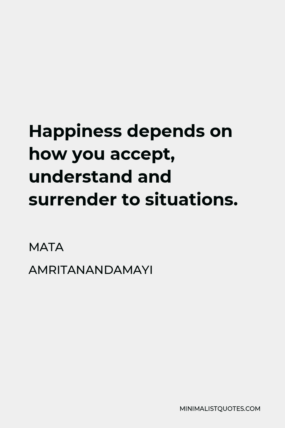 Mata Amritanandamayi Quote - Happiness depends on how you accept, understand and surrender to situations.
