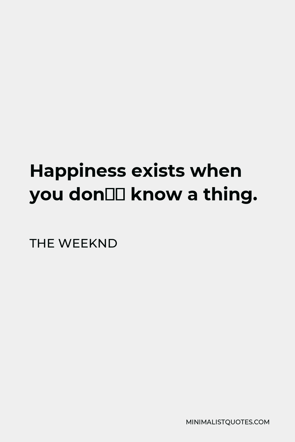 The Weeknd Quote - Happiness exists when you don’t know a thing.