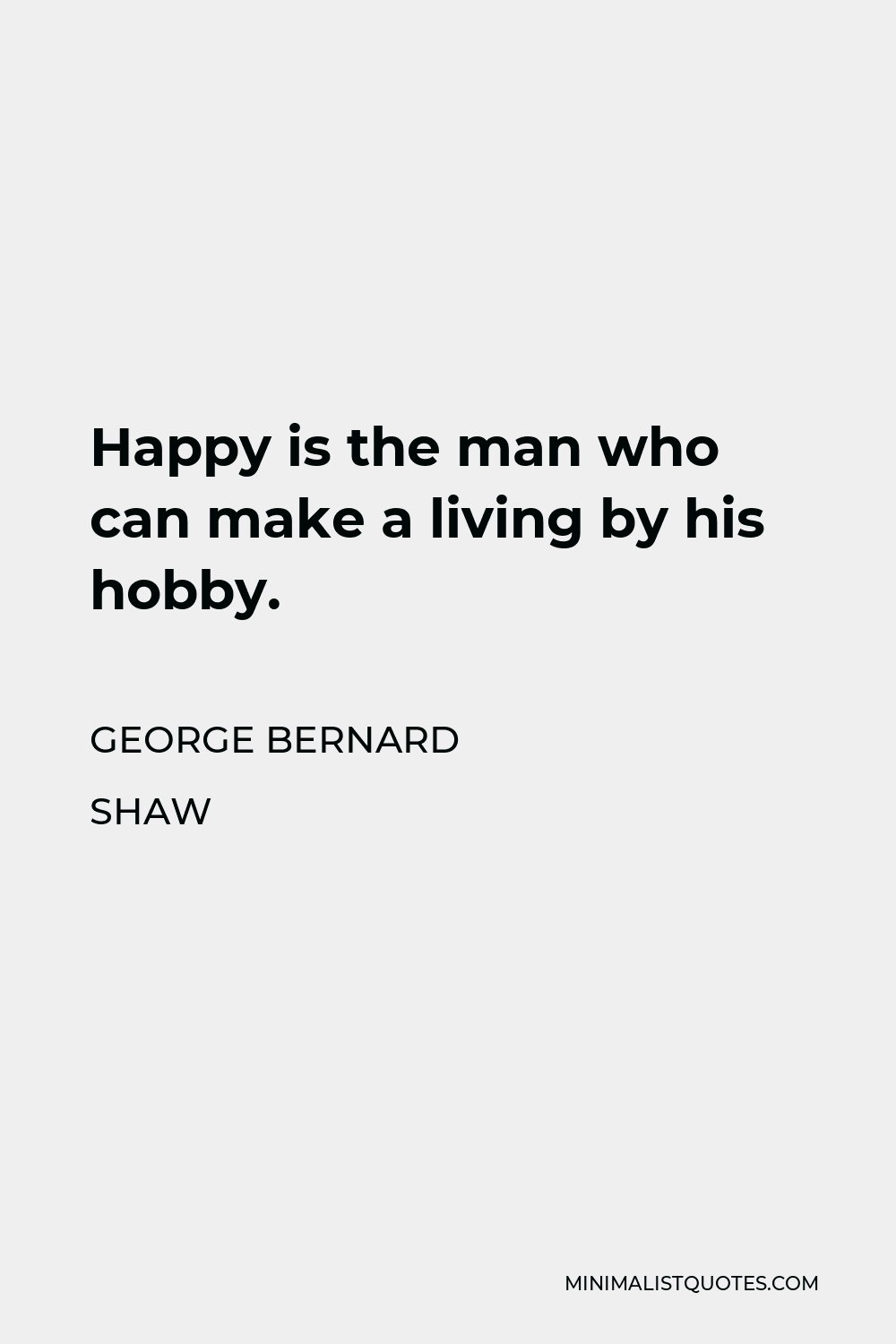 George Bernard Shaw Quote - Happy is the man who can make a living by his hobby.