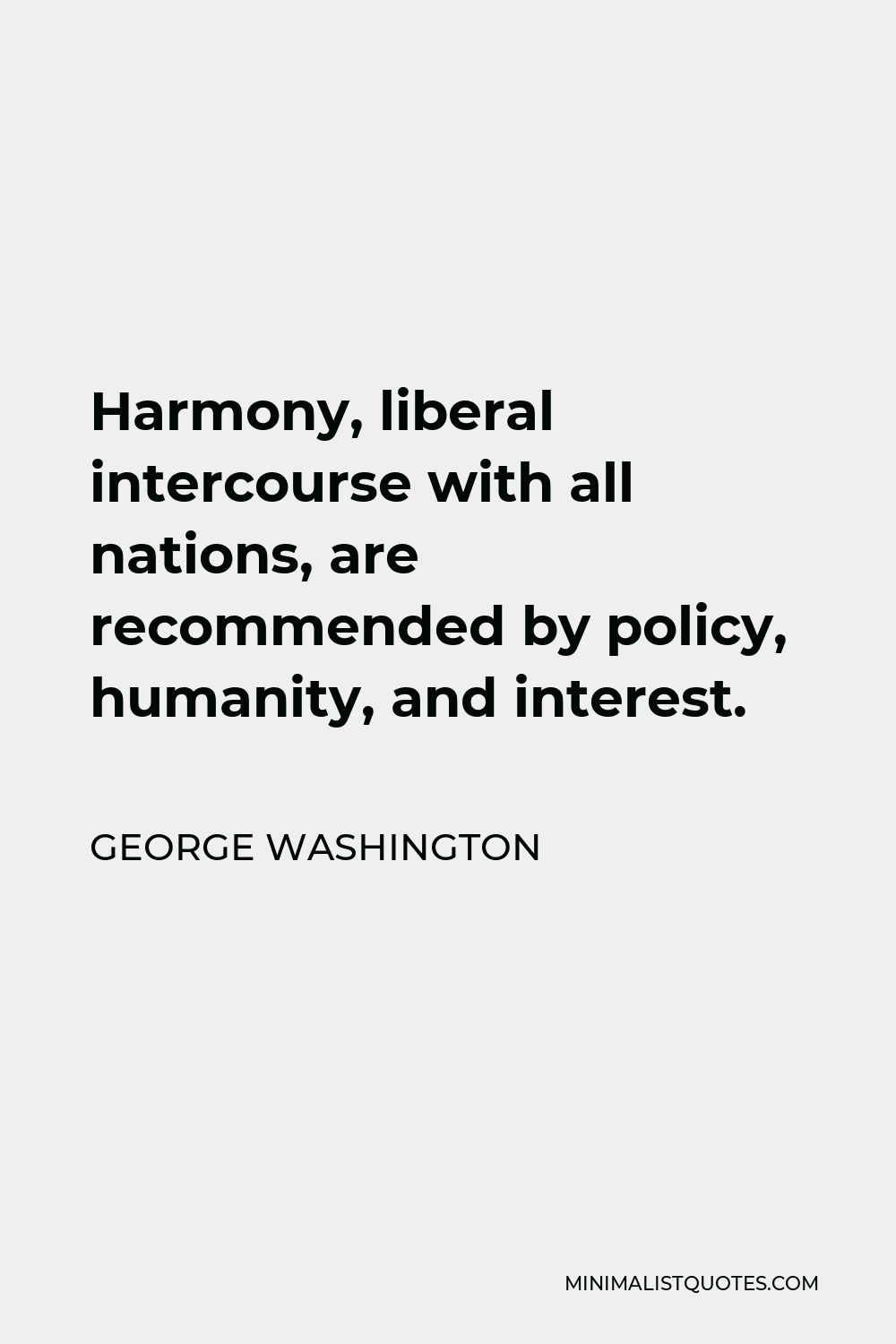George Washington Quote - Harmony, liberal intercourse with all nations, are recommended by policy, humanity, and interest.
