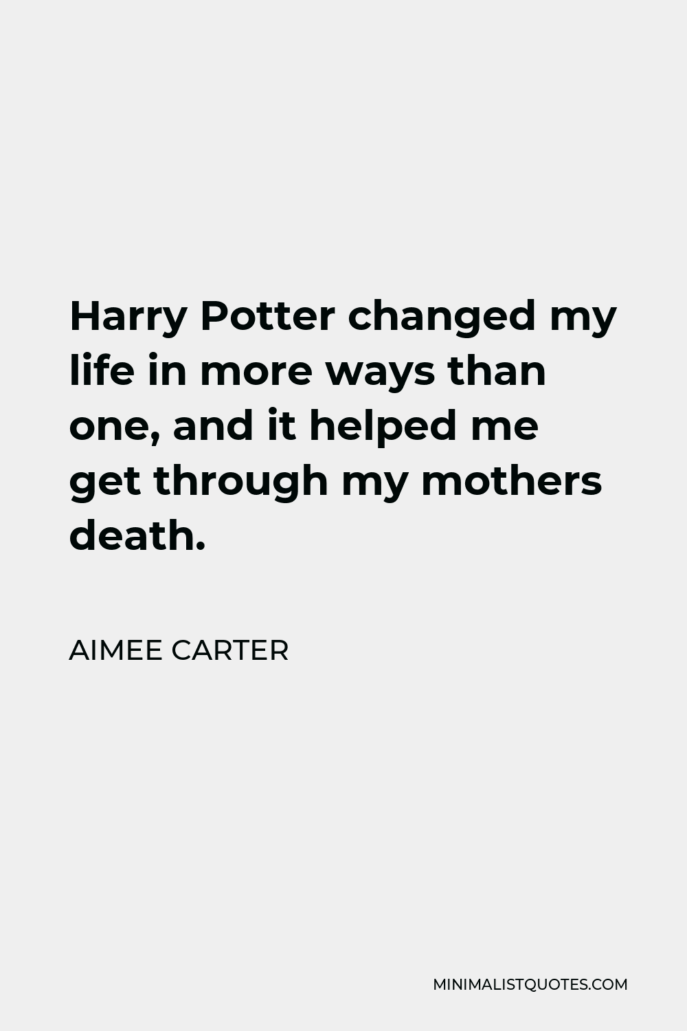 Aimee Carter Quote - Harry Potter changed my life in more ways than one, and it helped me get through my mothers death.