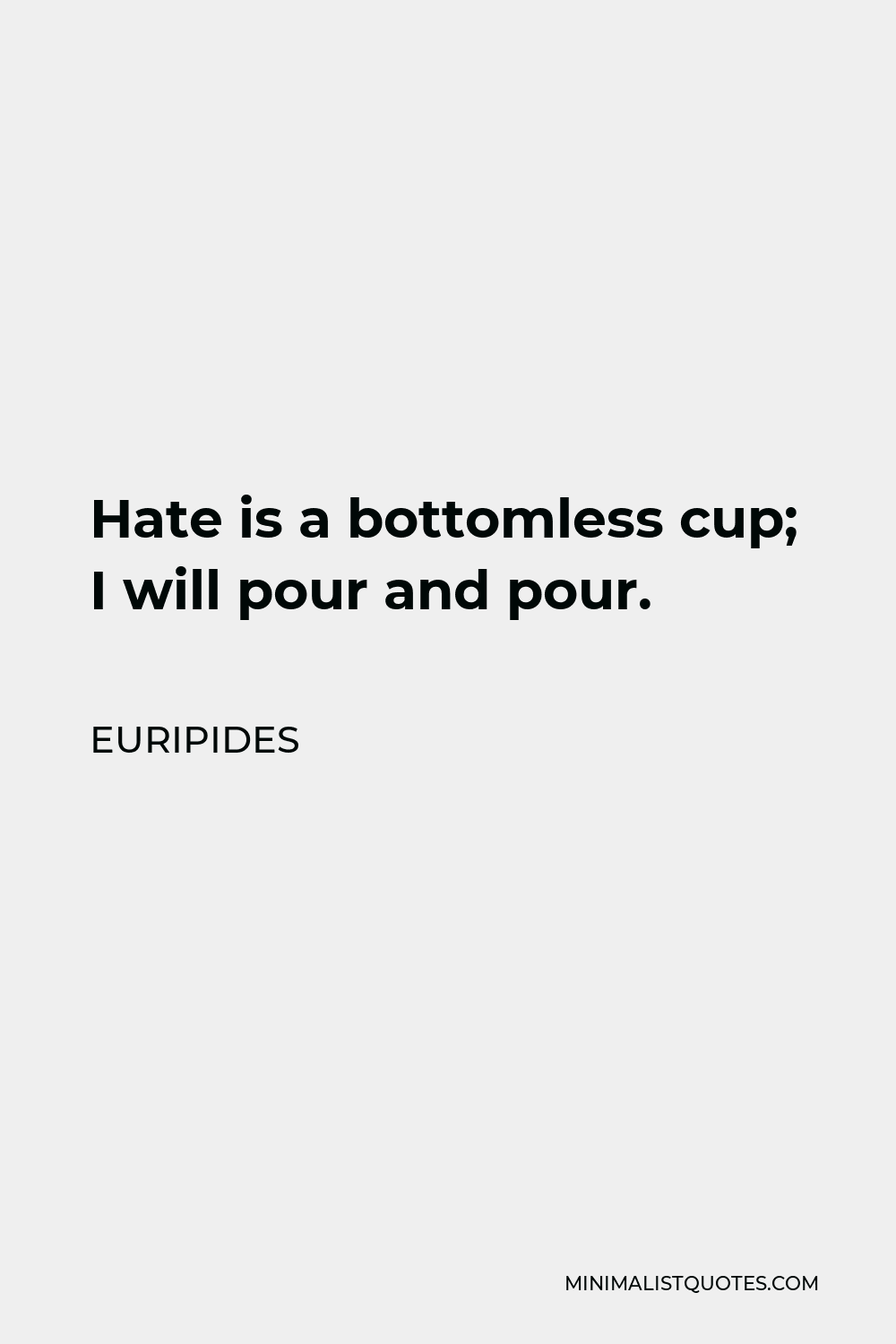 Euripides Quote - Hate is a bottomless cup; I will pour and pour.