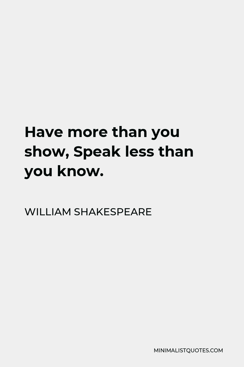 William Shakespeare Quote - Have more than you show, Speak less than you know.
