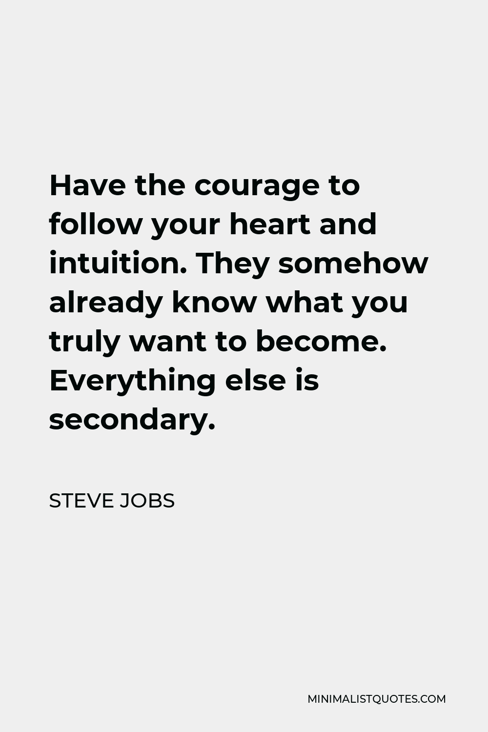 Steve Jobs Quote - Have the courage to follow your heart and intuition. They somehow already know what you truly want to become. Everything else is secondary.