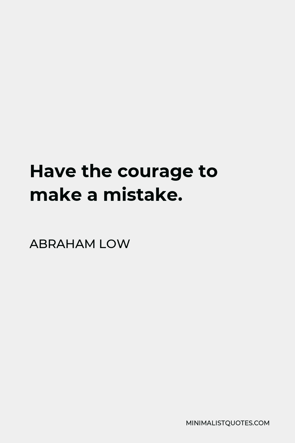 Abraham Low Quote - Have the courage to make a mistake.