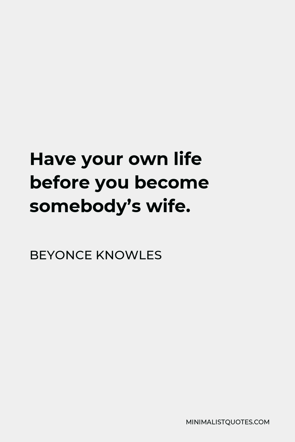 Beyonce Knowles Quote - Have your own life before you become somebody’s wife.