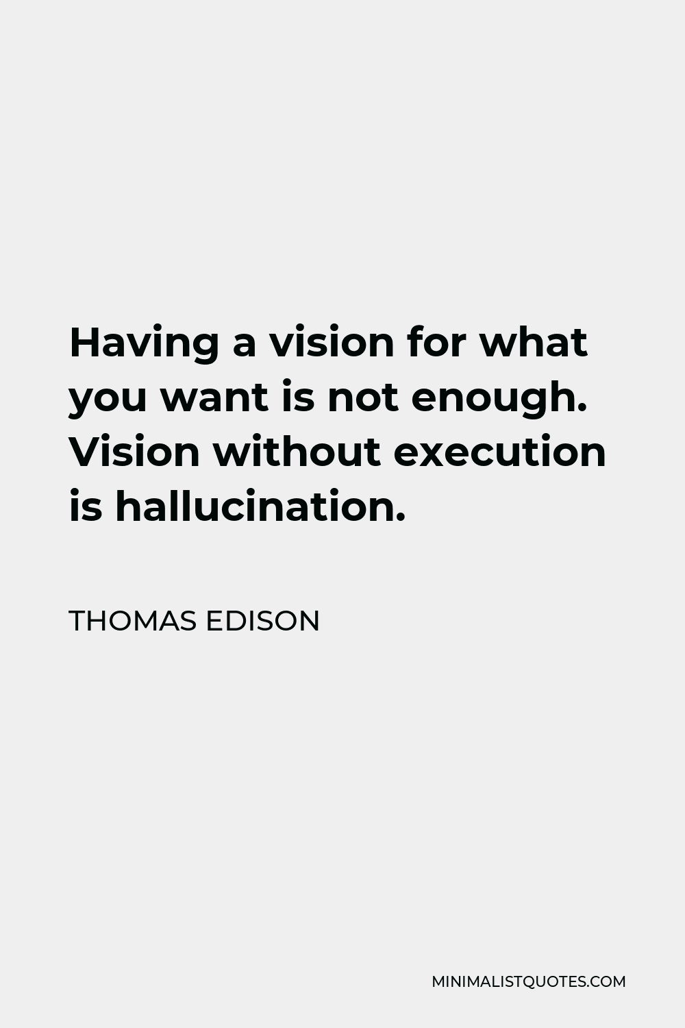 Thomas Edison Quote - Having a vision for what you want is not enough. Vision without execution is hallucination.