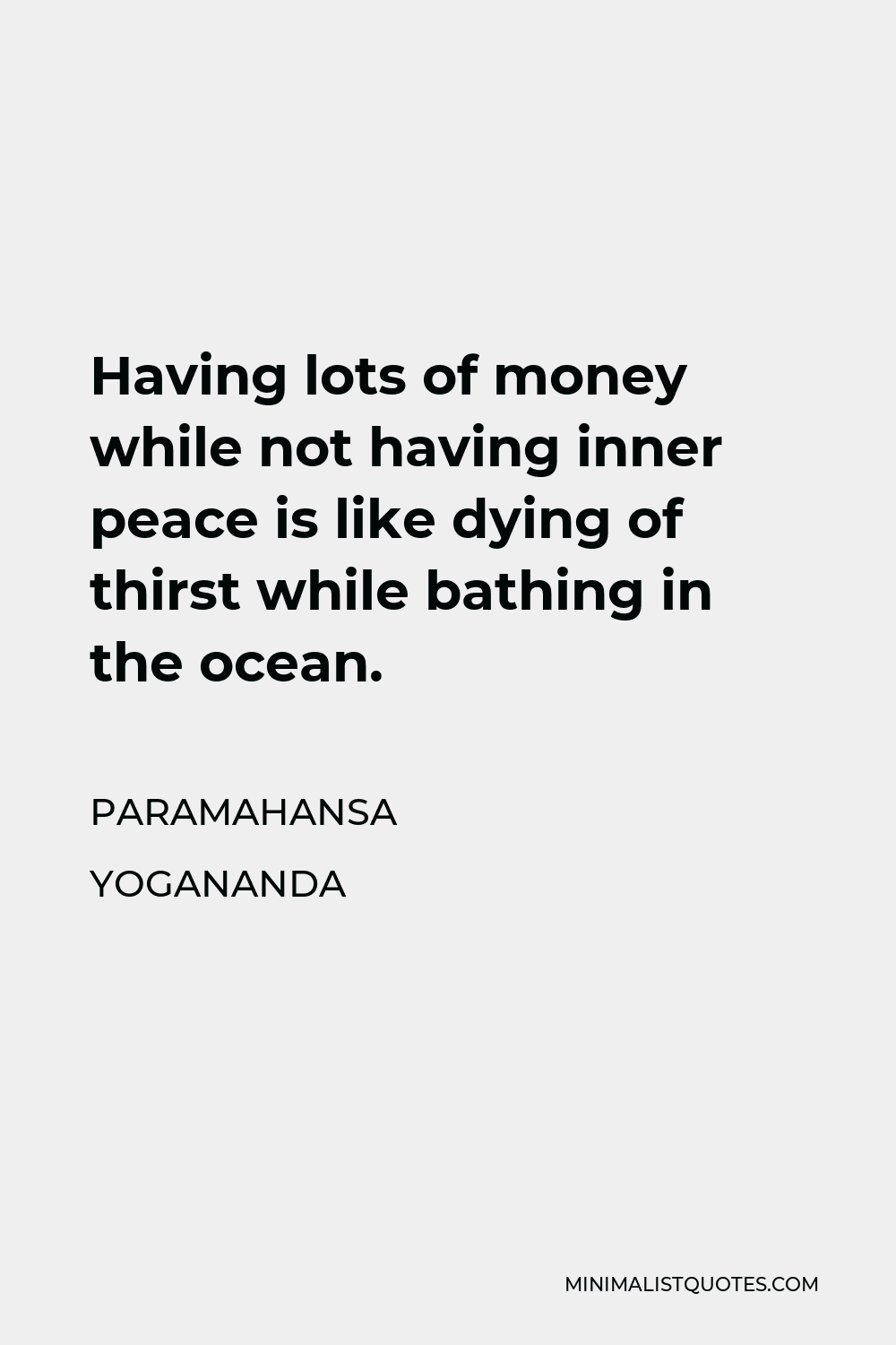 Paramahansa Yogananda Quote - Having lots of money while not having inner peace is like dying of thirst while bathing in the ocean.