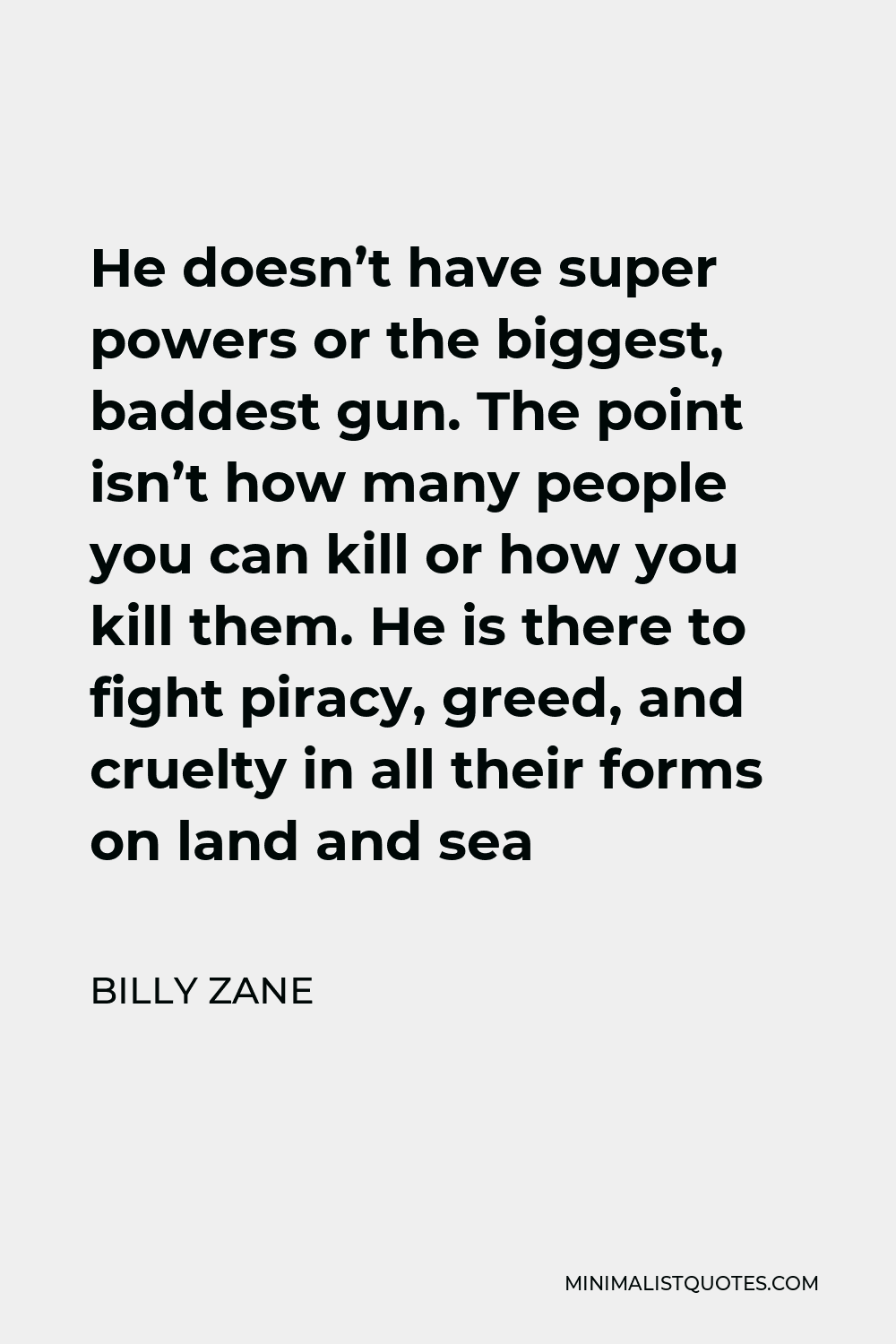 Billy Zane Quote - He doesn’t have super powers or the biggest, baddest gun. The point isn’t how many people you can kill or how you kill them. He is there to fight piracy, greed, and cruelty in all their forms on land and sea