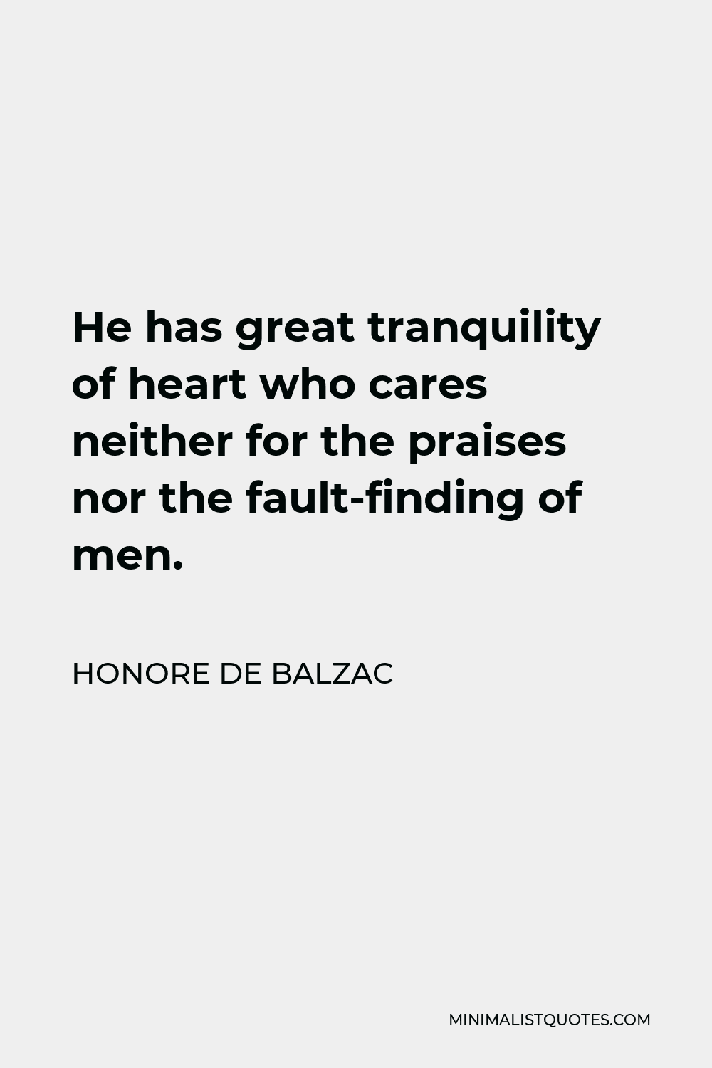 Honore de Balzac Quote - He has great tranquility of heart who cares neither for the praises nor the fault-finding of men.