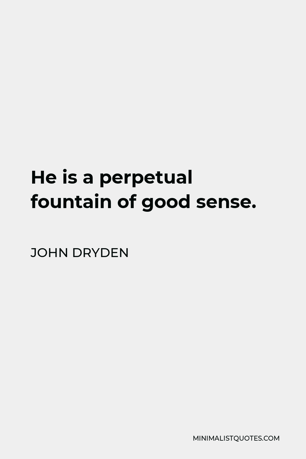 John Dryden Quote - He is a perpetual fountain of good sense.