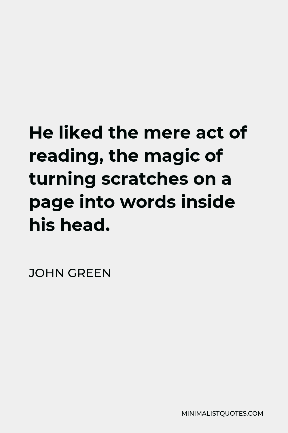 John Green Quote - He liked the mere act of reading, the magic of turning scratches on a page into words inside his head.