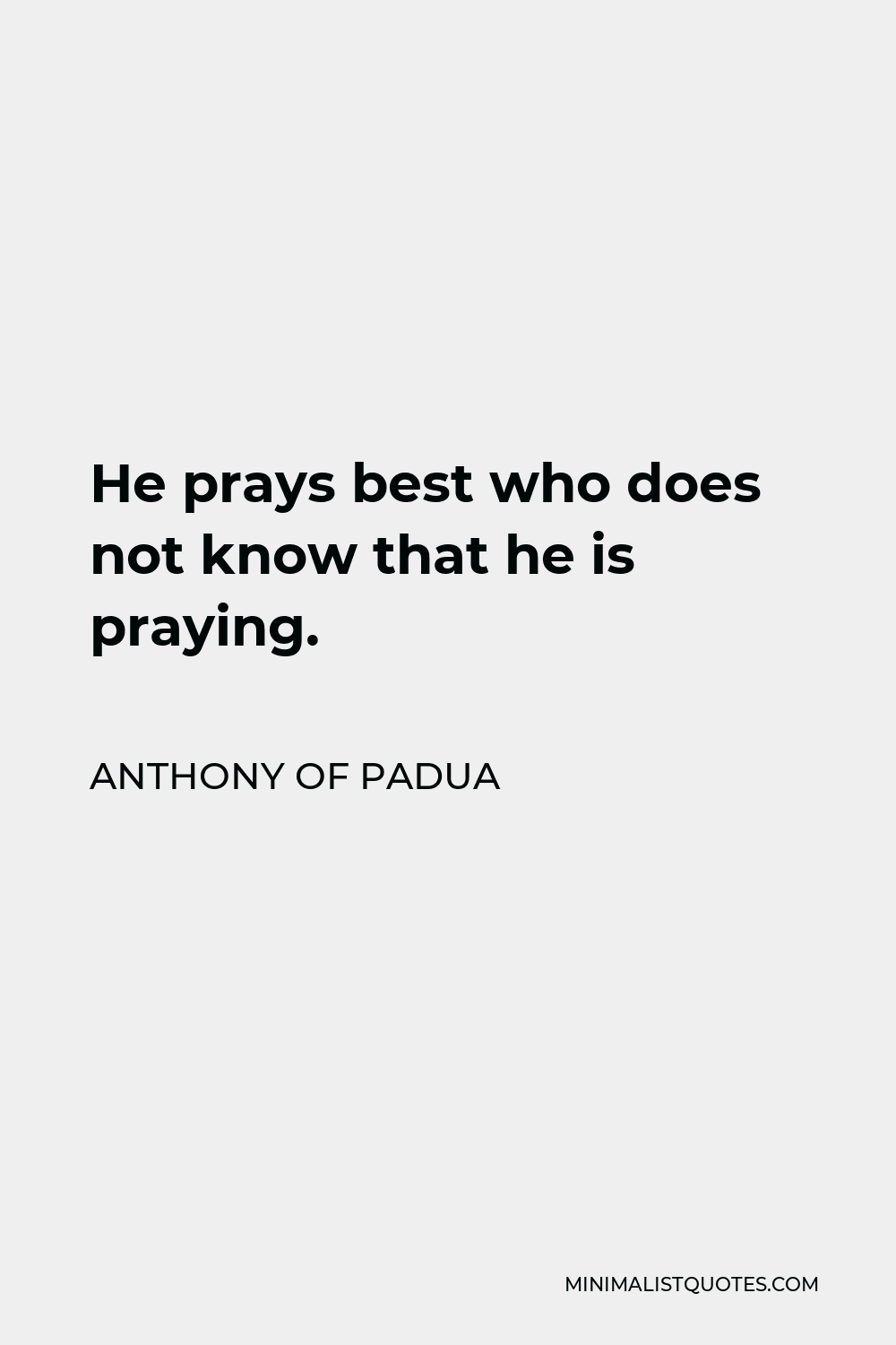 Anthony of Padua Quote - He prays best who does not know that he is praying.