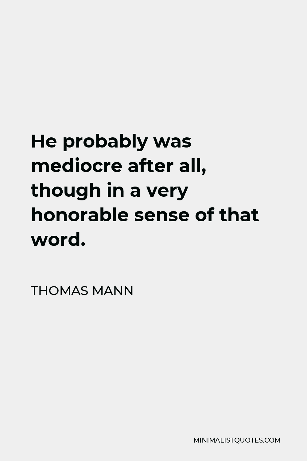 Thomas Mann Quote - He probably was mediocre after all, though in a very honorable sense of that word.
