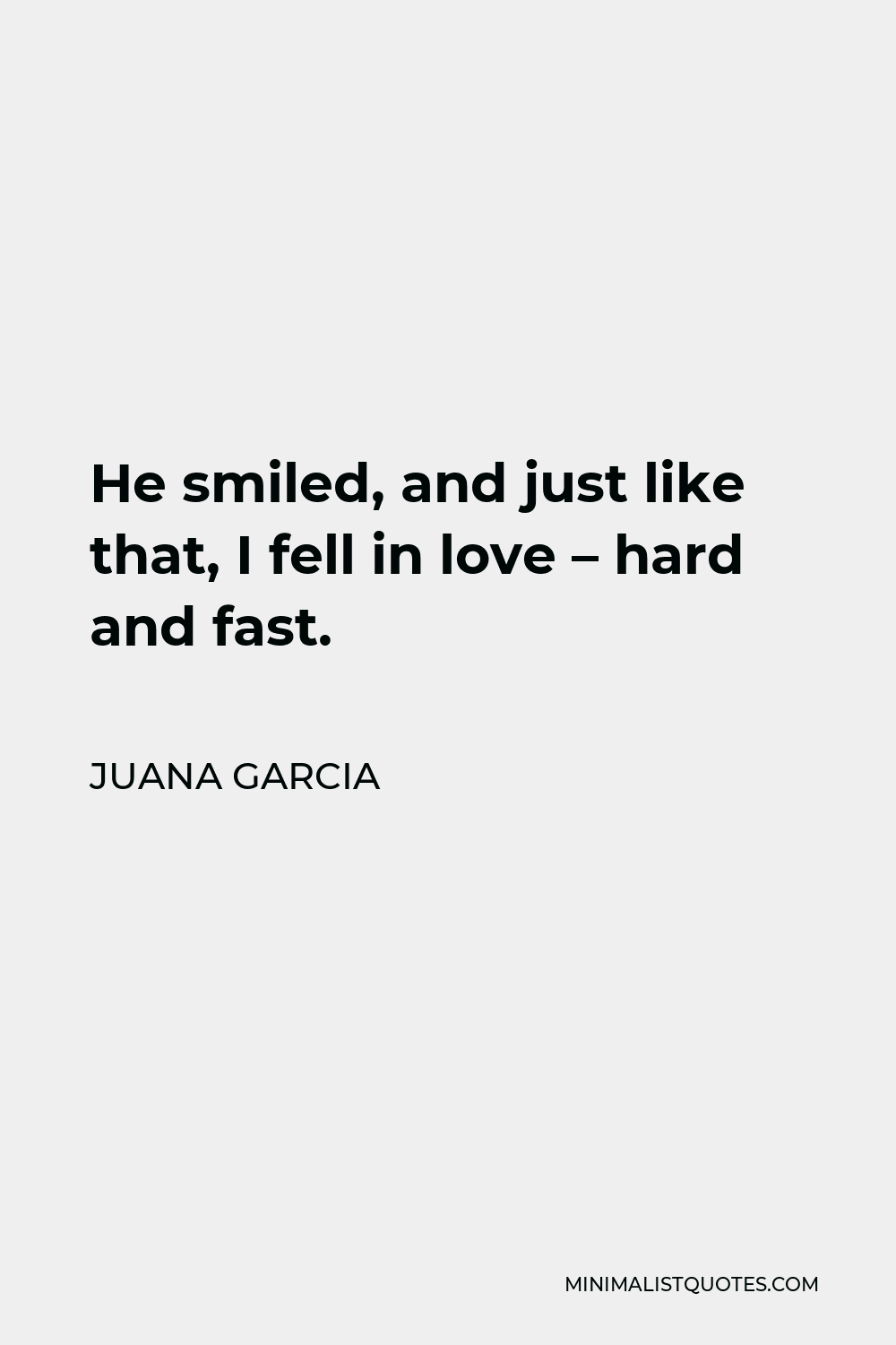 Juana Garcia Quote - He smiled, and just like that, I fell in love – hard and fast.