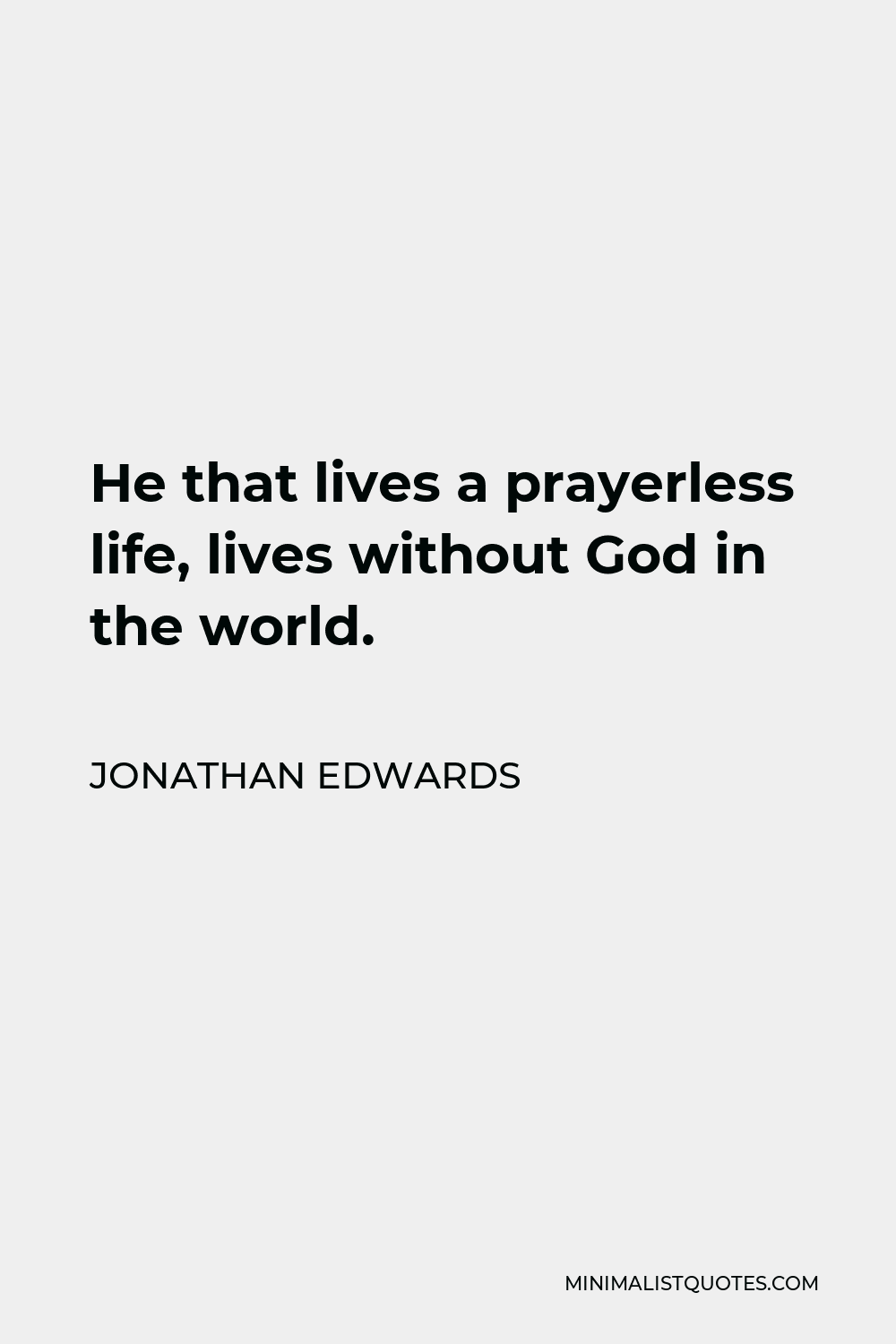Jonathan Edwards Quote - He that lives a prayerless life, lives without God in the world.