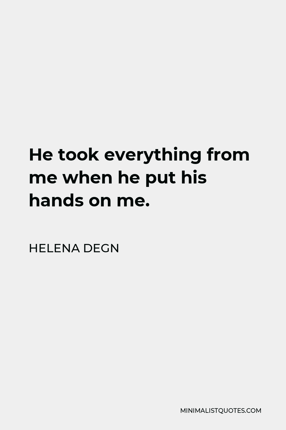 Helena Degn Quote - He took everything from me when he put his hands on me.