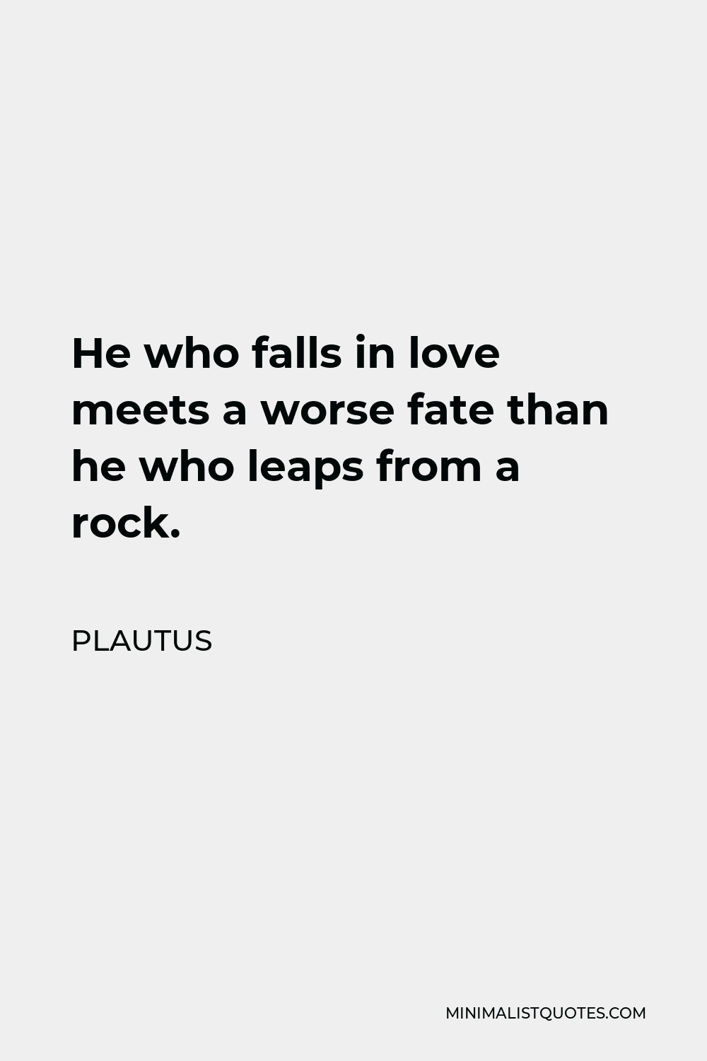 Plautus Quote - He who falls in love meets a worse fate than he who leaps from a rock.