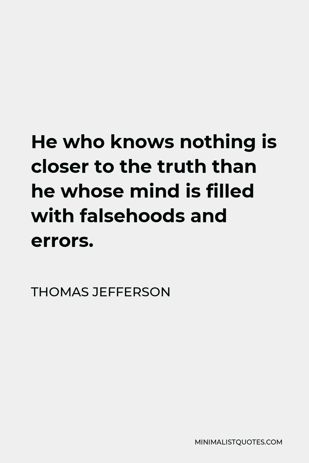 Thomas Jefferson Quote - He who knows nothing is closer to the truth than he whose mind is filled with falsehoods and errors.