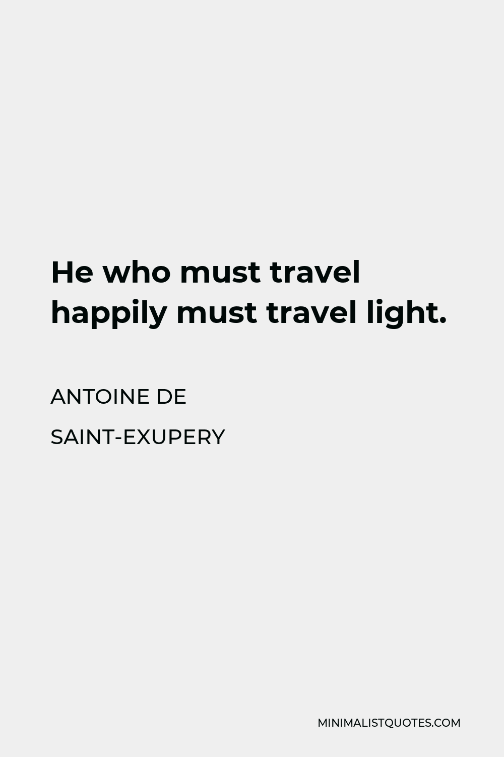 Antoine de Saint-Exupery Quote - He who must travel happily must travel light.