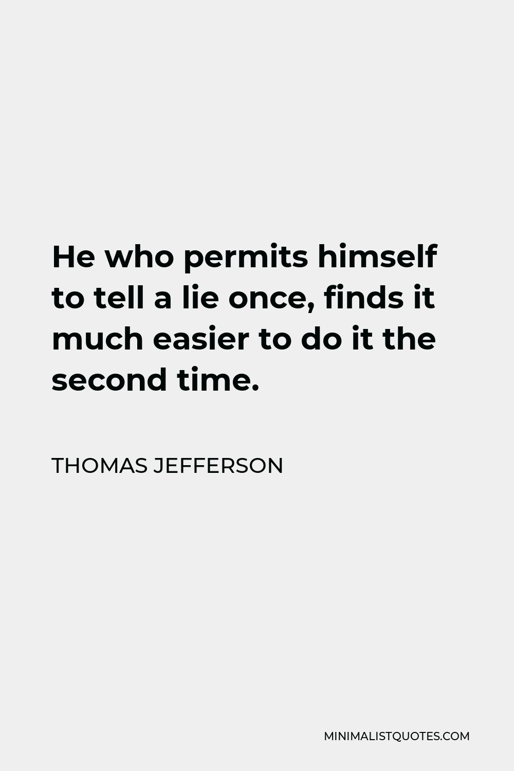 Thomas Jefferson Quote - He who permits himself to tell a lie once, finds it much easier to do it the second time.