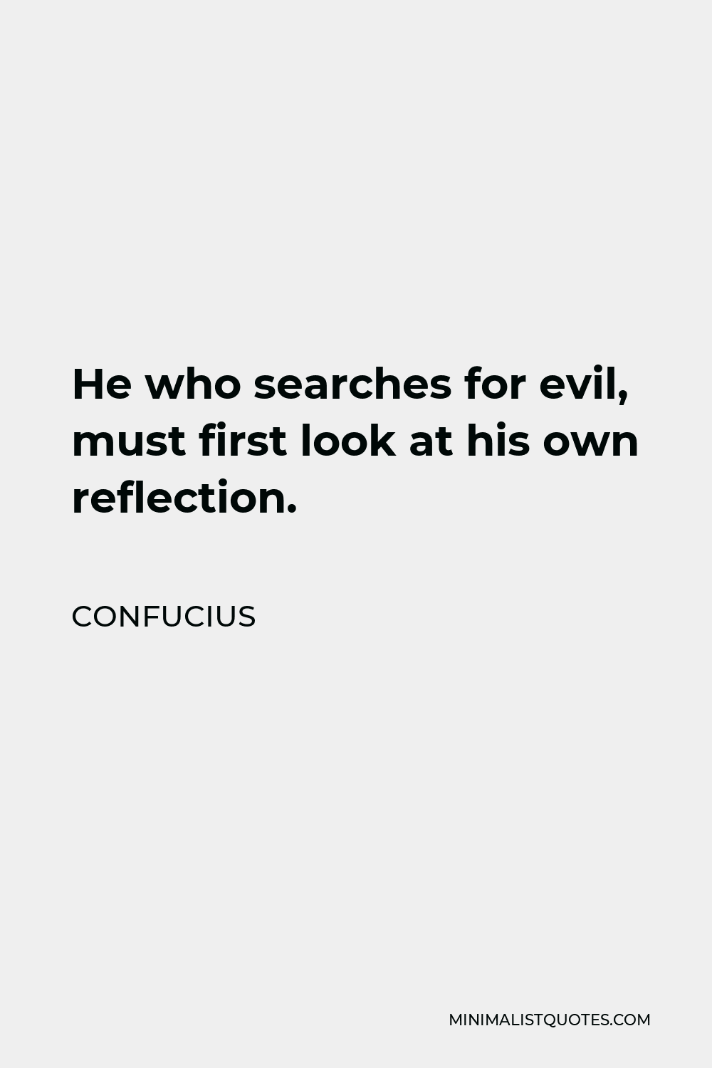 Confucius Quote - He who searches for evil, must first look at his own reflection.