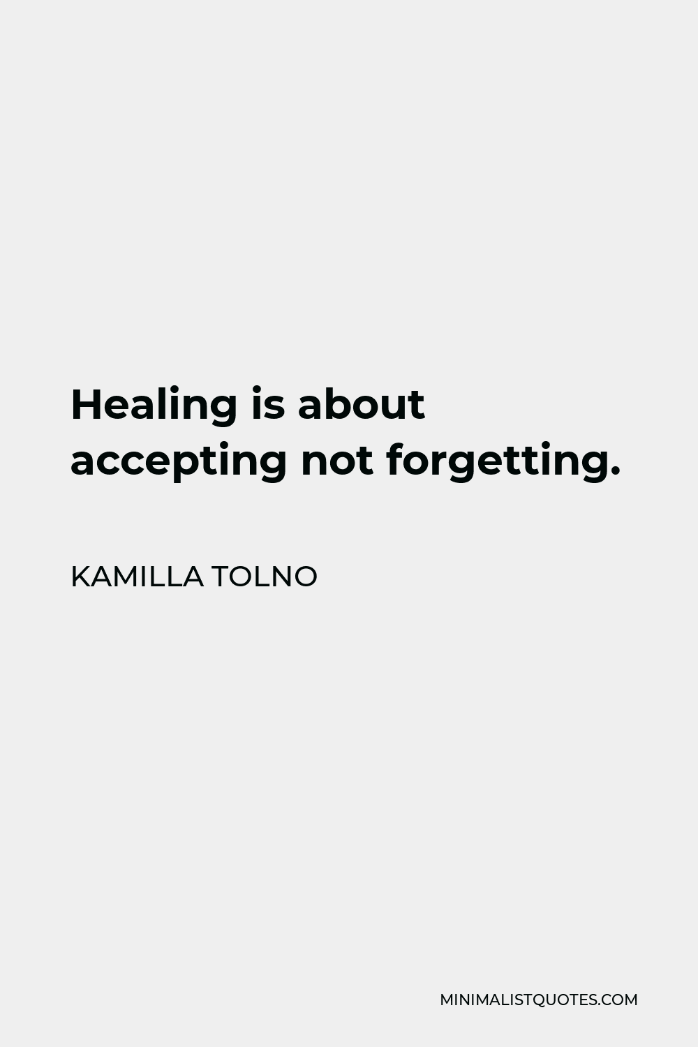 Kamilla Tolno Quote - Healing is about accepting not forgetting.