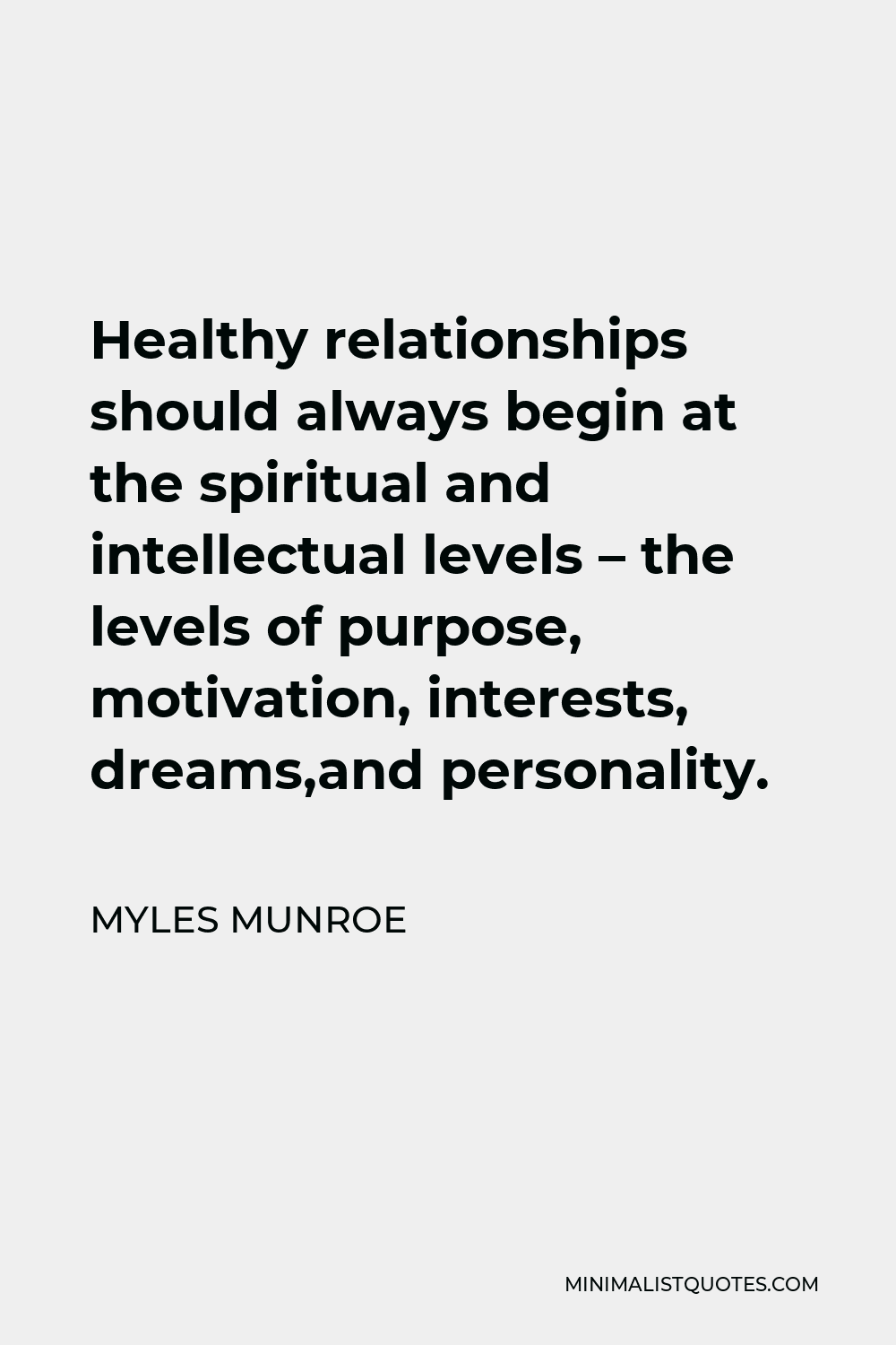 Myles Munroe Quote - Healthy relationships should always begin at the spiritual and intellectual levels – the levels of purpose, motivation, interests, dreams,and personality.