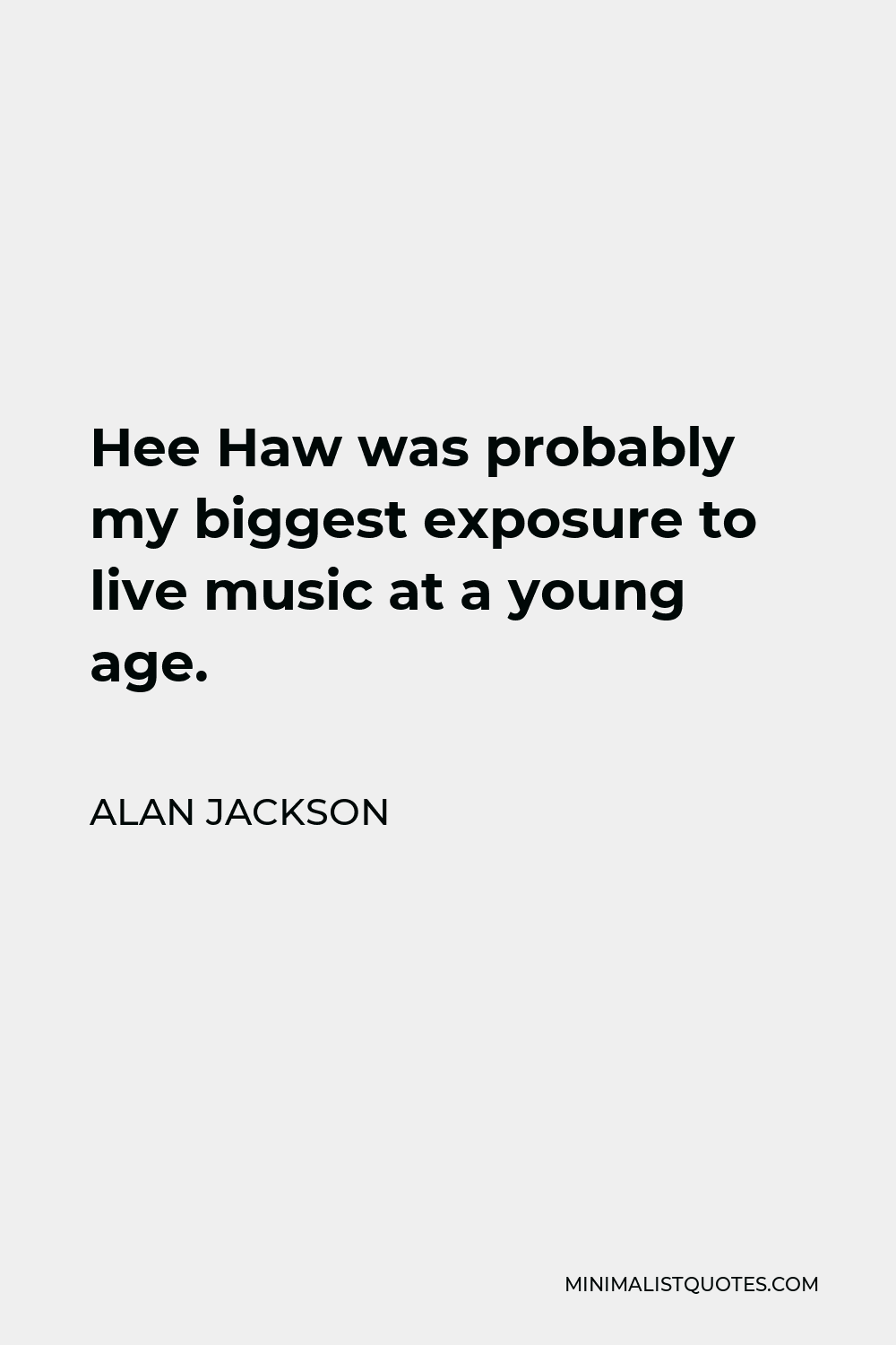 Alan Jackson Quote - Hee Haw was probably my biggest exposure to live music at a young age.