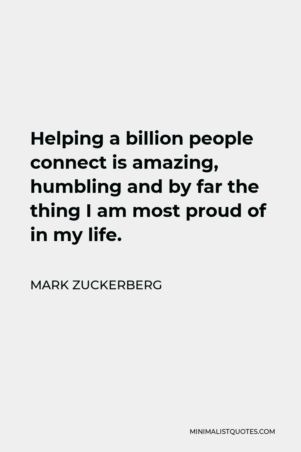 Mark Zuckerberg Quote - Helping a billion people connect is amazing, humbling and by far the thing I am most proud of in my life.