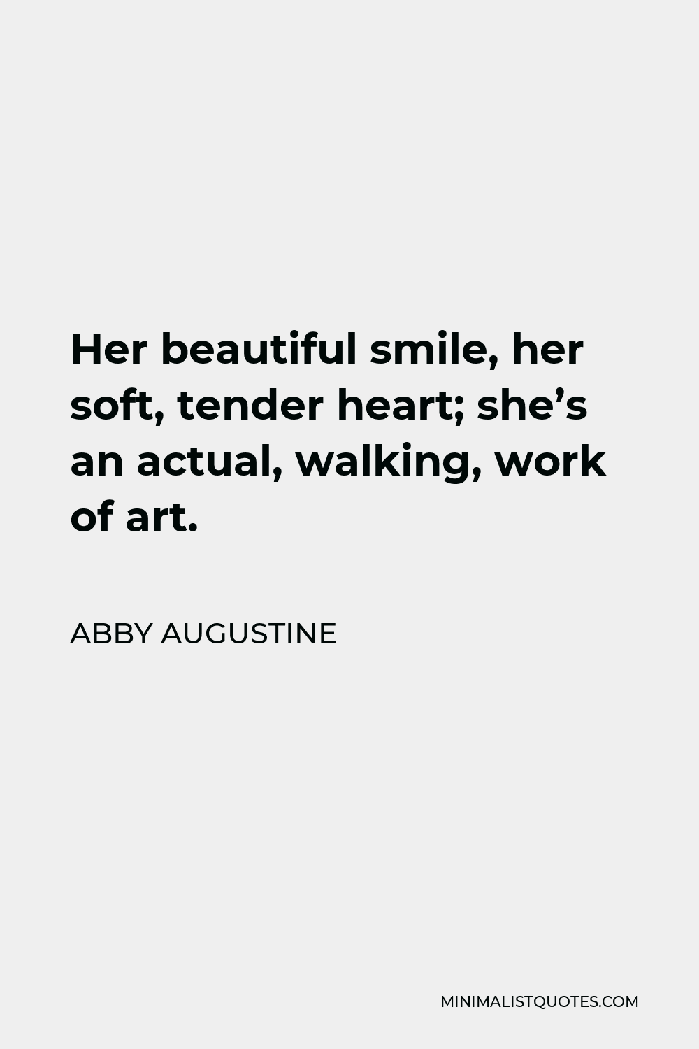 Abby Augustine Quote - Her beautiful smile, her soft, tender heart; she’s an actual, walking, work of art.