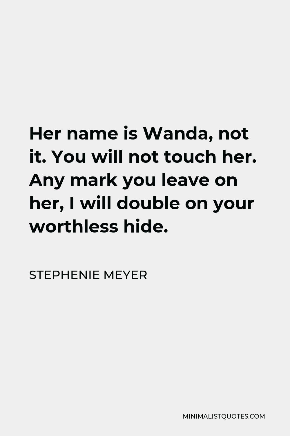 Stephenie Meyer Quote - Her name is Wanda, not it. You will not touch her. Any mark you leave on her, I will double on your worthless hide.